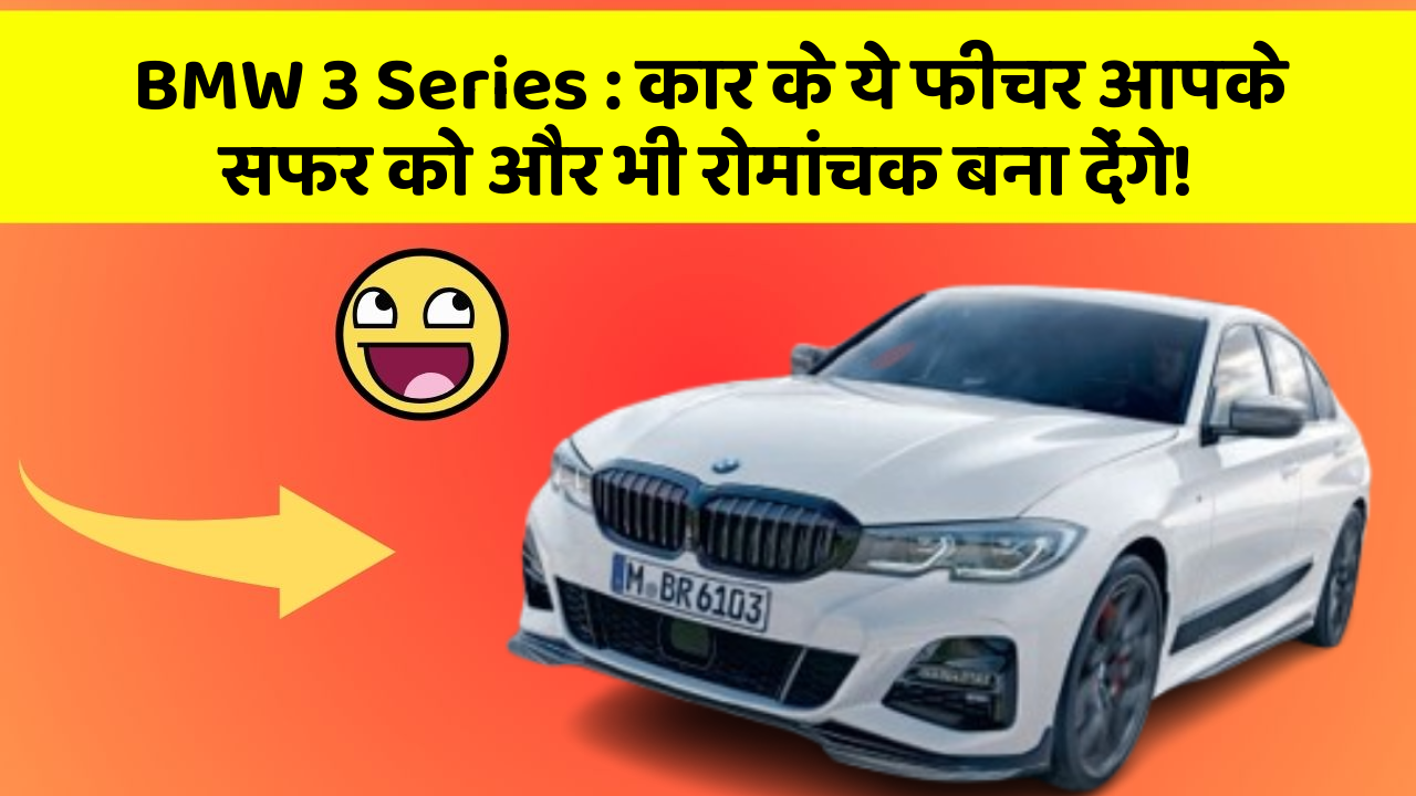 BMW 3 Series: कार के ये फीचर आपके सफर को और भी रोमांचक बना देंगे!