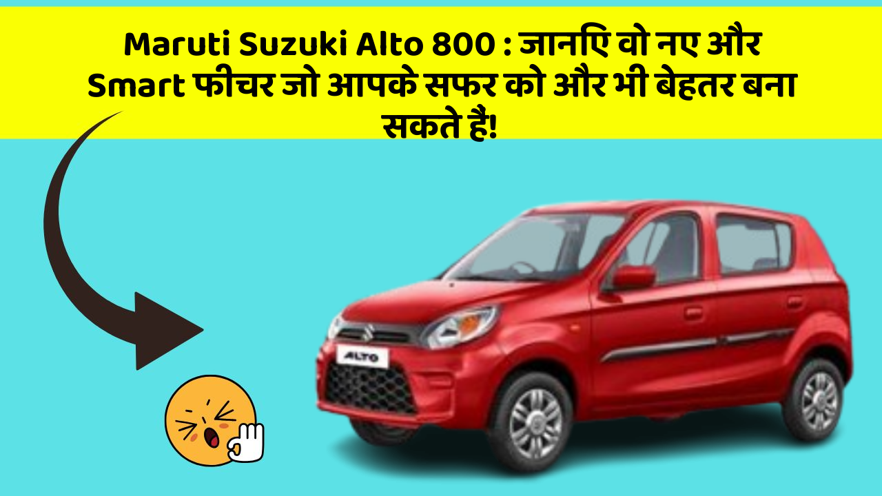 Maruti Suzuki Alto 800: जानिए वो नए और Smart फीचर जो आपके सफर को और भी बेहतर बना सकते हैं!