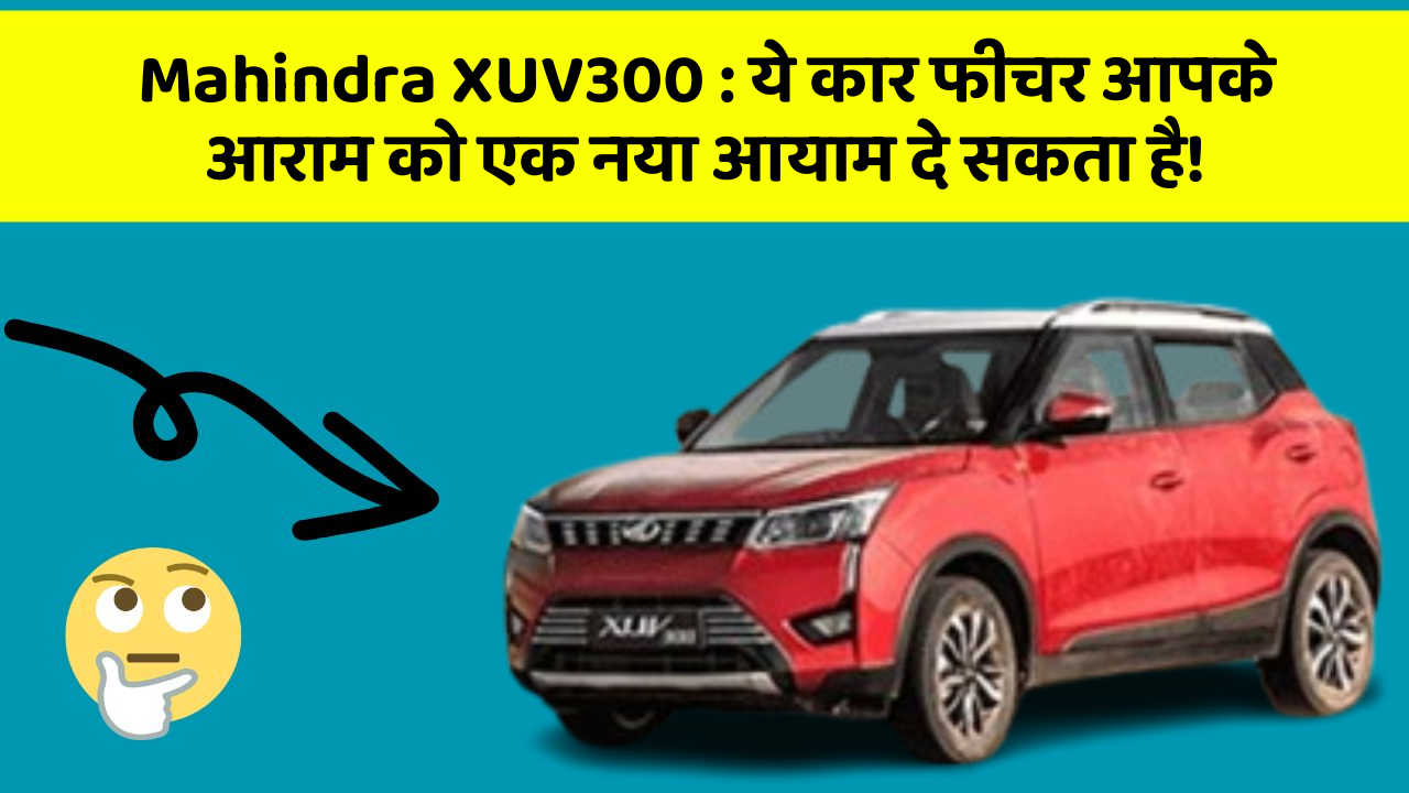 Mahindra XUV300: ये कार फीचर आपके आराम को एक नया आयाम दे सकता है!