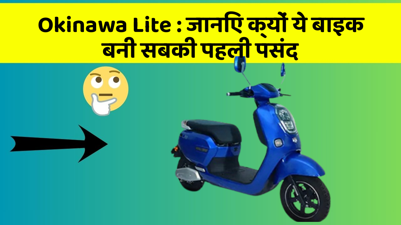 Okinawa Lite : जानिए क्यों ये बाइक बनी सबकी पहली पसंद