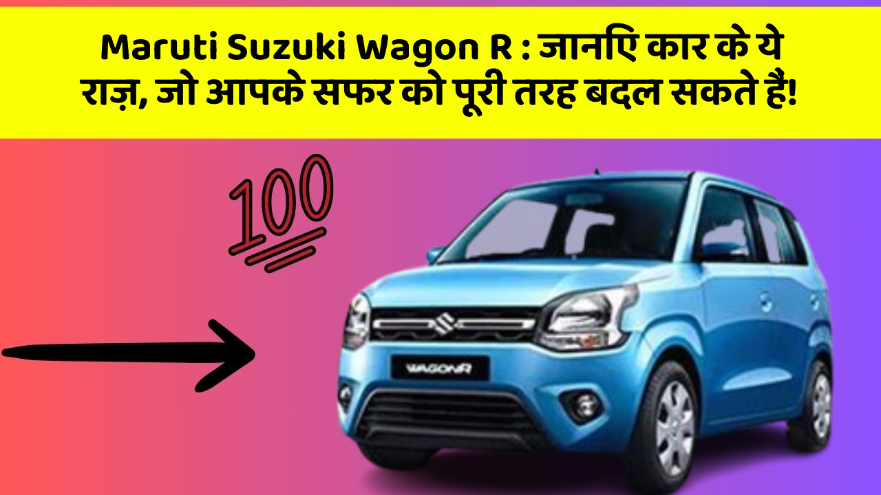 Maruti Suzuki Wagon R: जानिए कार के ये राज़, जो आपके सफर को पूरी तरह बदल सकते हैं!
