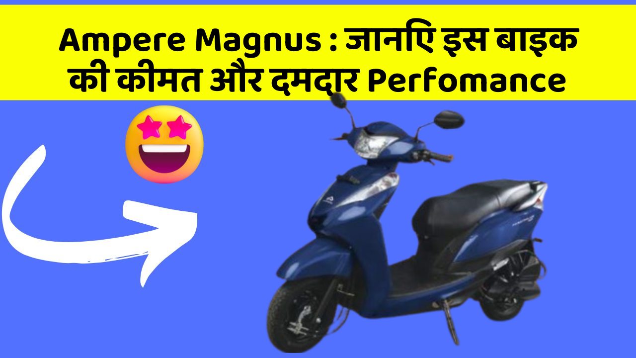 Ampere Magnus: जानिए इस बाइक की कीमत और दमदार Perfomance