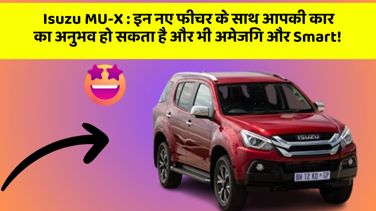 Isuzu MU-X: इन नए फीचर के साथ आपकी कार का अनुभव हो सकता है और भी अमेजिंग और Smart!