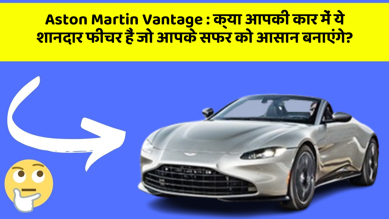 Aston Martin Vantage : क्या आपकी कार में ये शानदार फीचर हैं जो आपके सफर को आसान बनाएंगे?