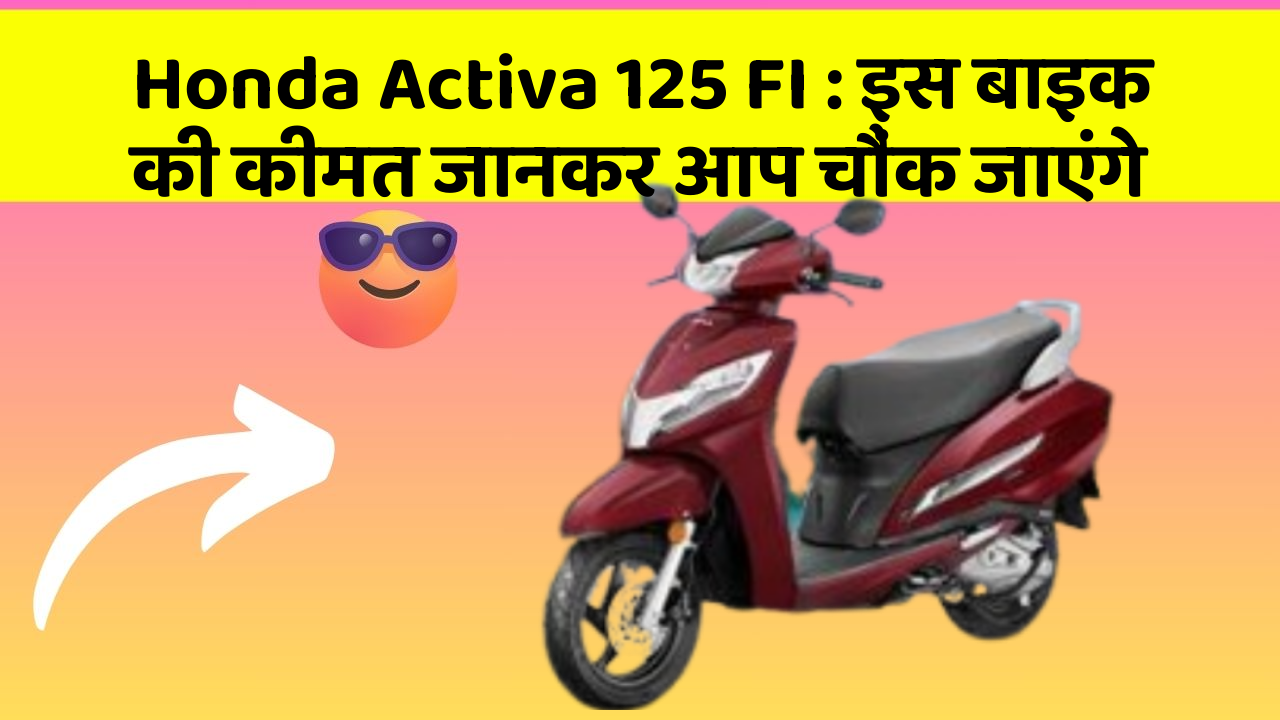 Honda Activa 125 FI: इस बाइक की कीमत जानकर आप चौंक जाएंगे