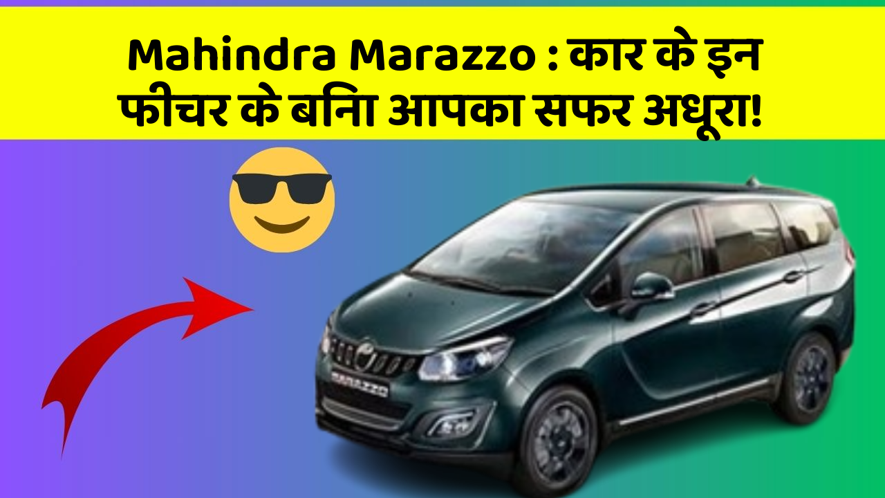 Mahindra Marazzo : कार के इन फीचर के बिना आपका सफर अधूरा!