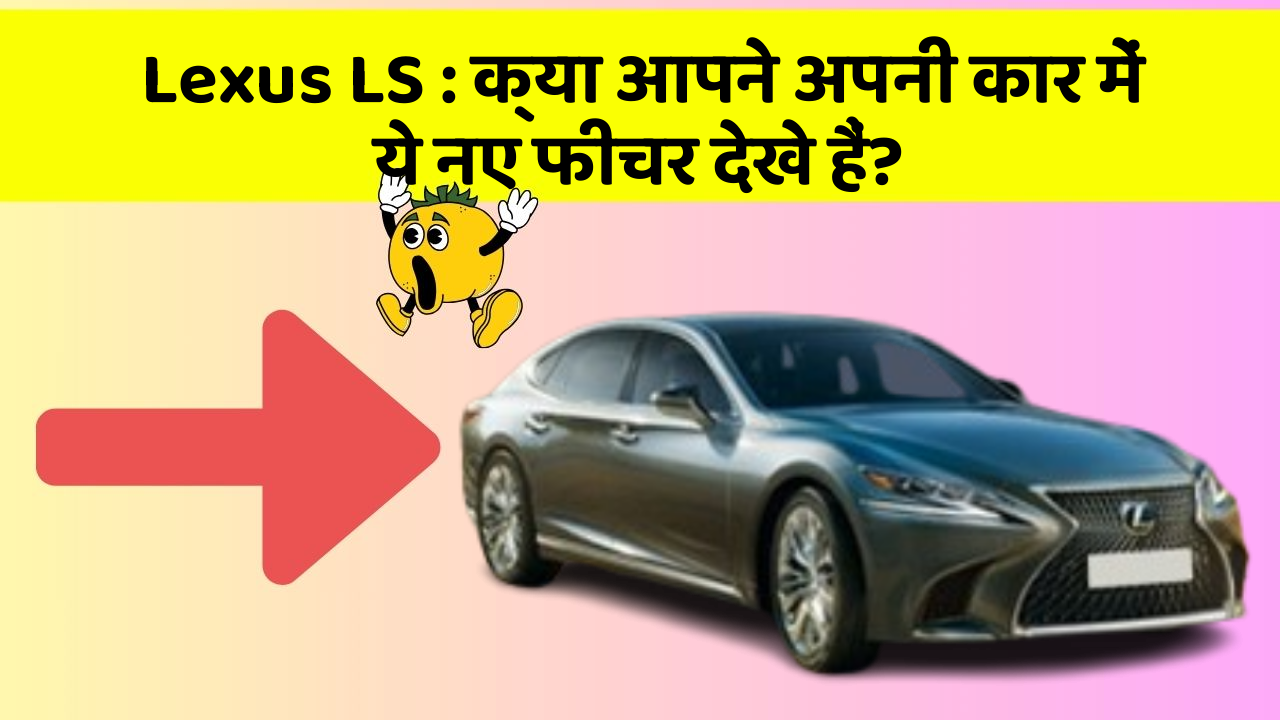 Lexus LS : क्या आपने अपनी कार में ये नए फीचर देखे हैं?