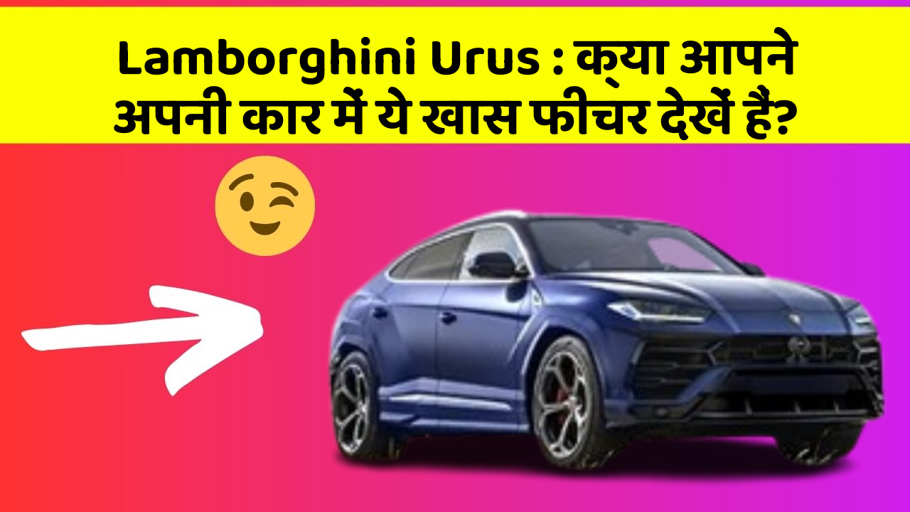 Lamborghini Urus : क्या आपने अपनी कार में ये खास फीचर देखें हैं?