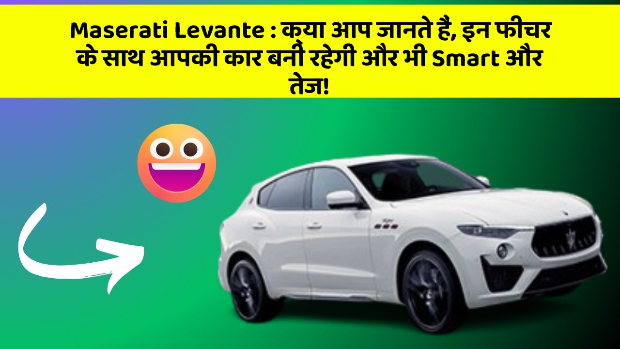 Maserati Levante : क्या आप जानते हैं, इन फीचर के साथ आपकी कार बनी रहेगी और भी Smart और तेज!
