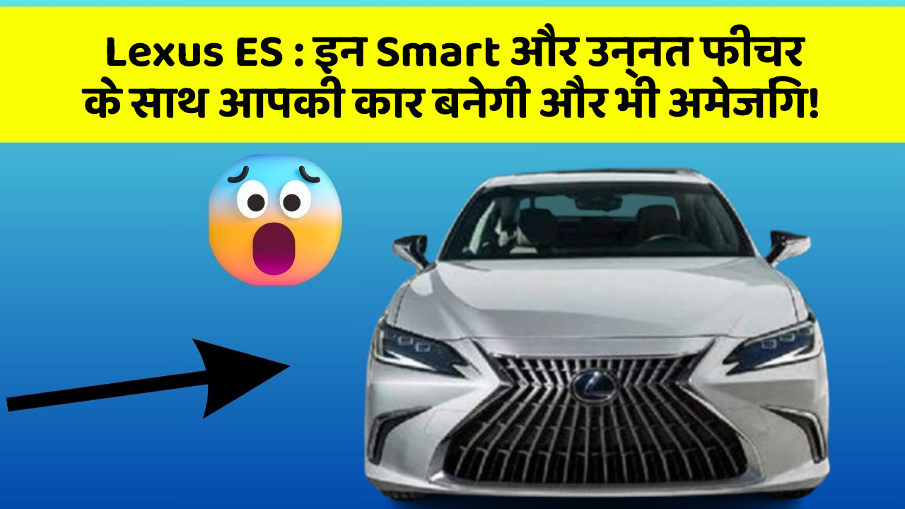 Lexus ES: इन Smart और उन्नत फीचर के साथ आपकी कार बनेगी और भी अमेजिंग!