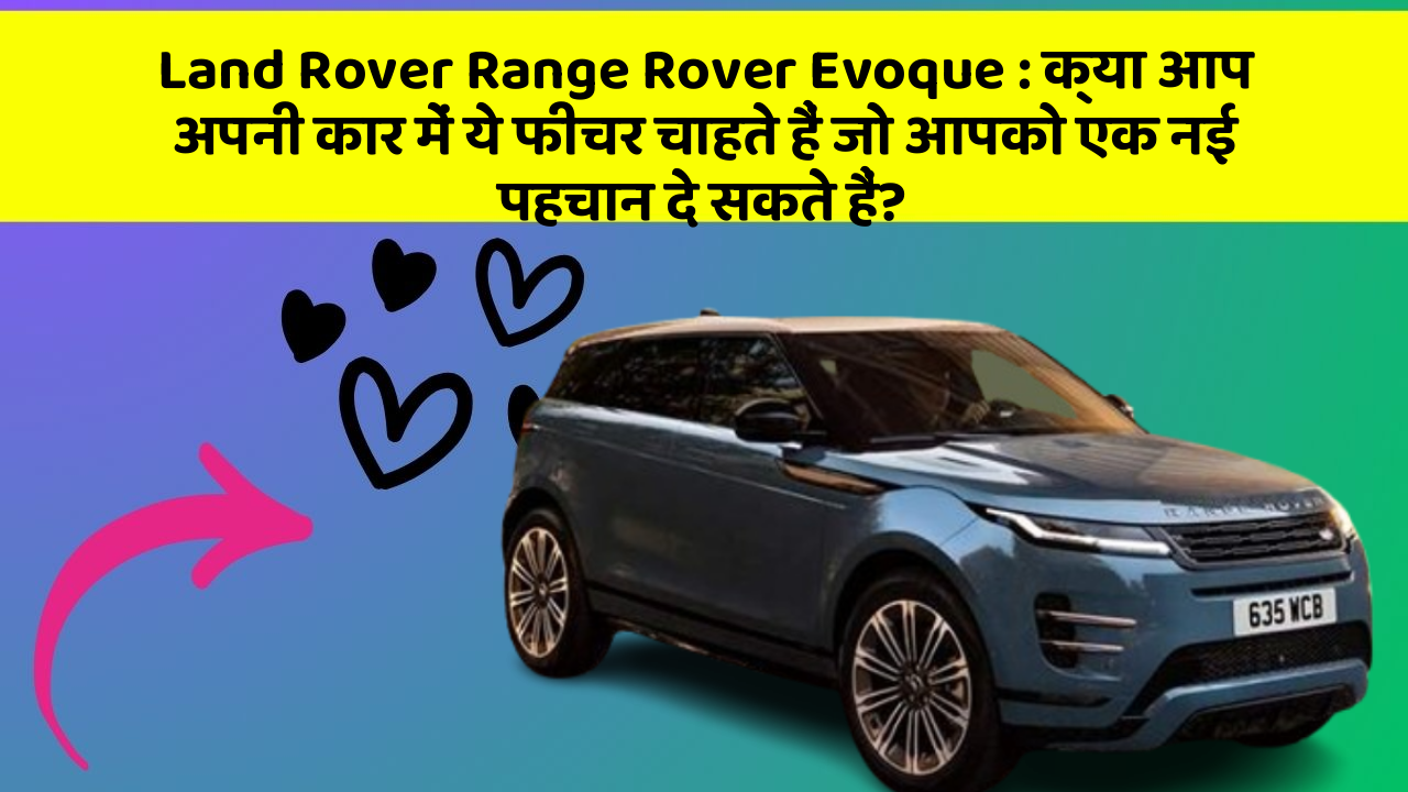 Land Rover Range Rover Evoque: क्या आप अपनी कार में ये फीचर चाहते हैं जो आपको एक नई पहचान दे सकते हैं?