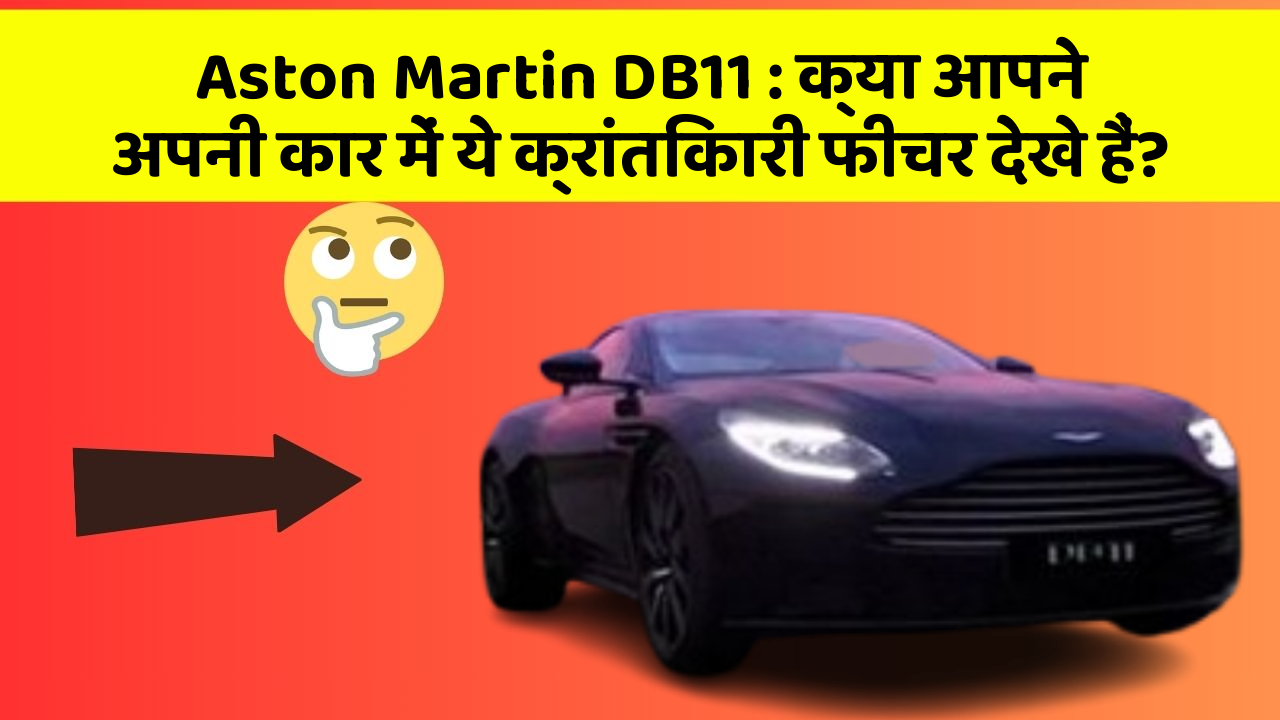 Aston Martin DB11: क्या आपने अपनी कार में ये क्रांतिकारी फीचर देखे हैं?