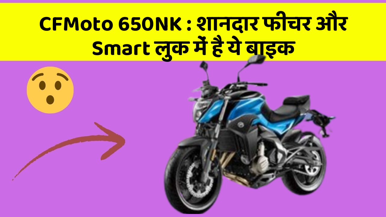 CFMoto 650NK : शानदार फीचर और Smart लुक में है ये बाइक