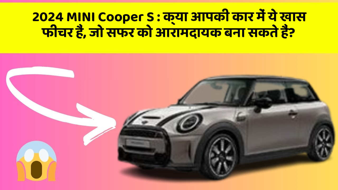 2024 MINI Cooper S : क्या आपकी कार में ये खास फीचर हैं, जो सफर को आरामदायक बना सकते हैं?