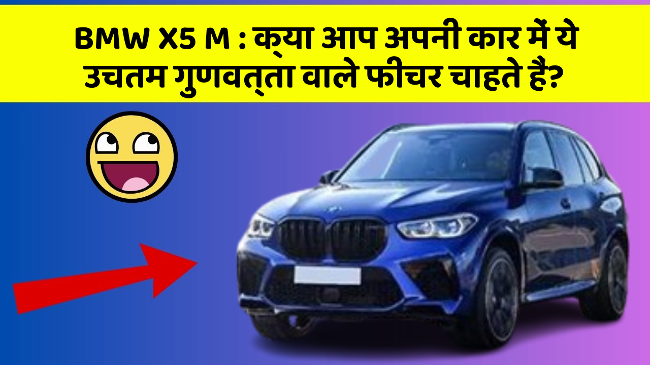 BMW X5 M : क्या आप अपनी कार में ये उचतम गुणवत्ता वाले फीचर चाहते हैं?