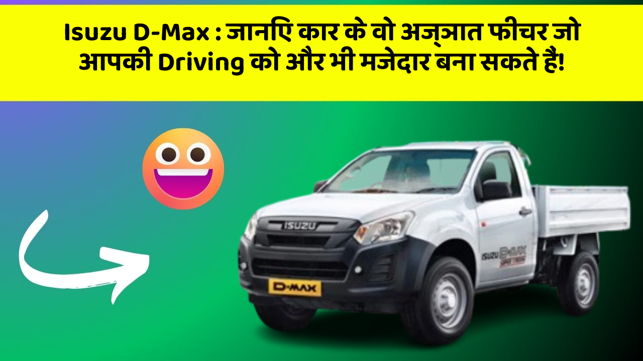 Isuzu D-Max: जानिए कार के वो अज्ञात फीचर जो आपकी Driving को और भी मजेदार बना सकते हैं!