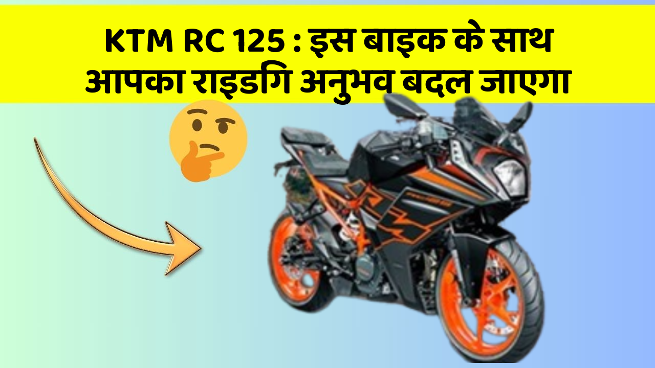 KTM RC 125 : इस बाइक के साथ आपका राइडिंग अनुभव बदल जाएगा