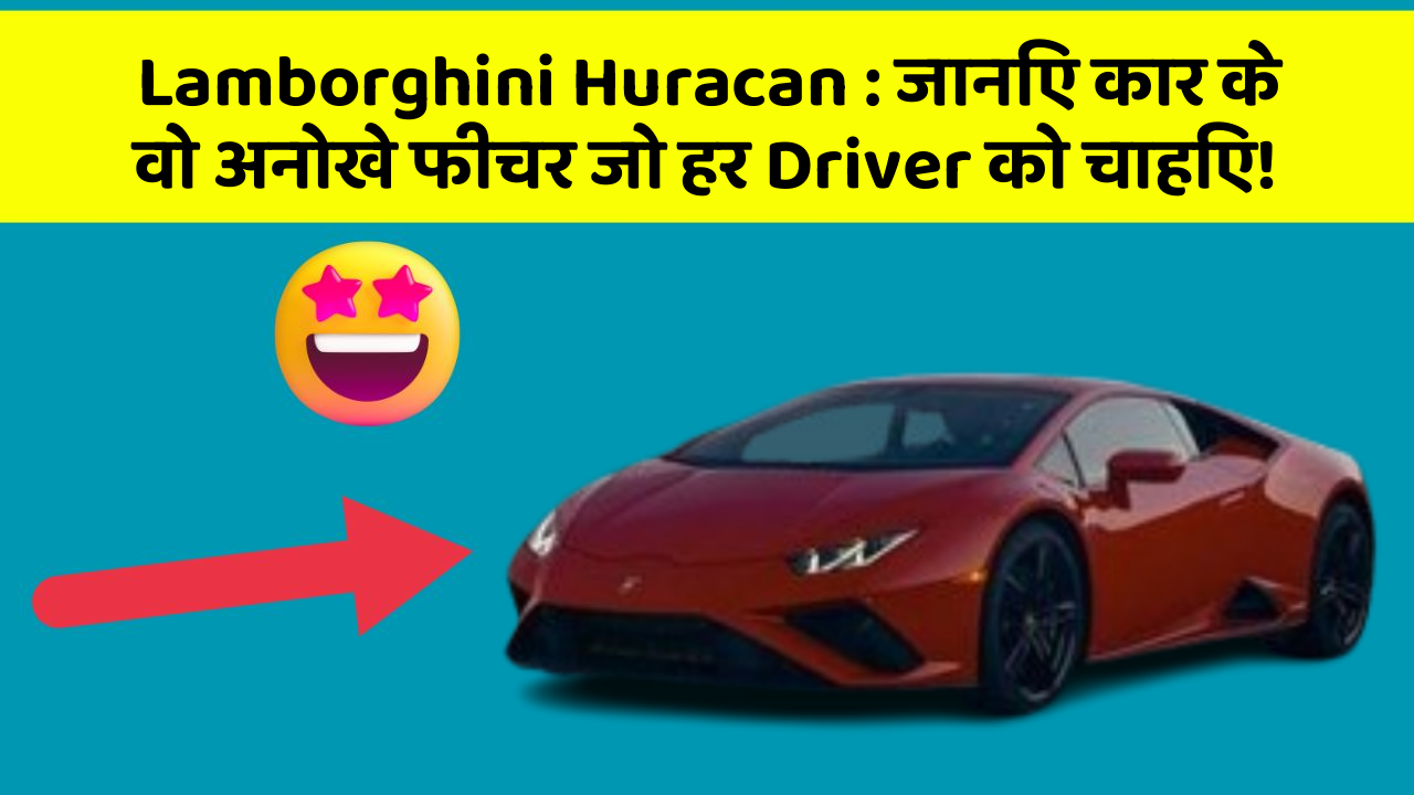 Lamborghini Huracan : जानिए कार के वो अनोखे फीचर जो हर Driver को चाहिए!
