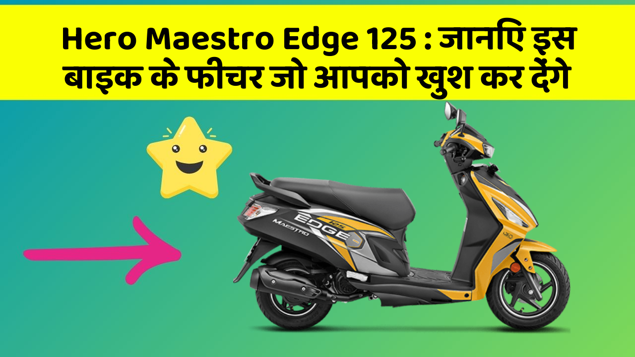 Hero Maestro Edge 125 : जानिए इस बाइक के फीचर जो आपको खुश कर देंगे