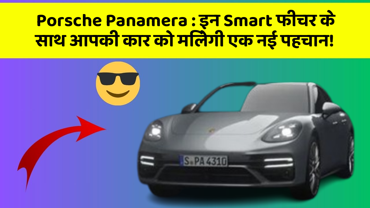 Porsche Panamera : इन Smart फीचर के साथ आपकी कार को मिलेगी एक नई पहचान!