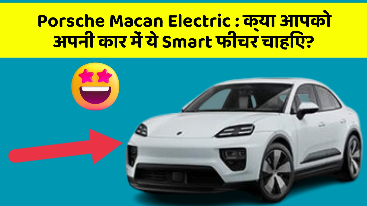 Porsche Macan Electric : क्या आपको अपनी कार में ये Smart फीचर चाहिए?