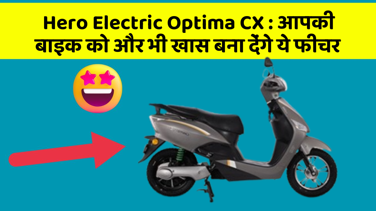 Hero Electric Optima CX : आपकी बाइक को और भी खास बना देंगे ये फीचर