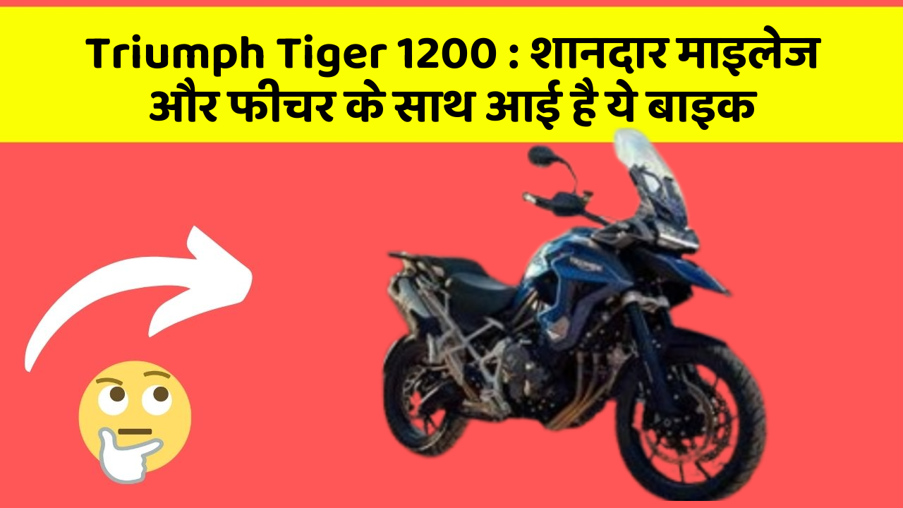 Triumph Tiger 1200 : शानदार माइलेज और फीचर के साथ आई है ये बाइक