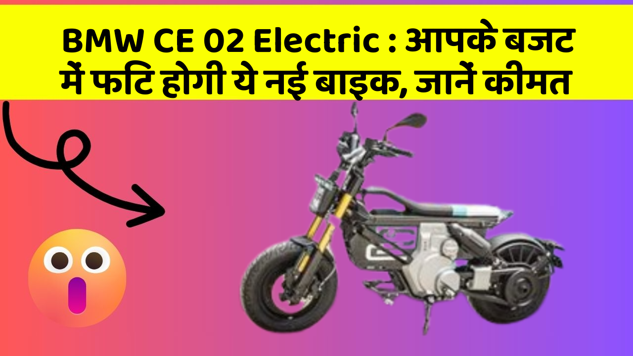 BMW CE 02 Electric : आपके बजट में फिट होगी ये नई बाइक, जानें कीमत