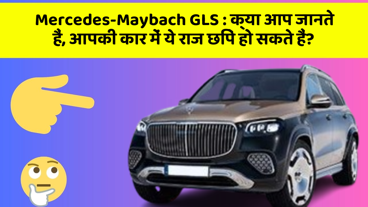 Mercedes-Maybach GLS : क्या आप जानते हैं, आपकी कार में ये राज छिपे हो सकते हैं?