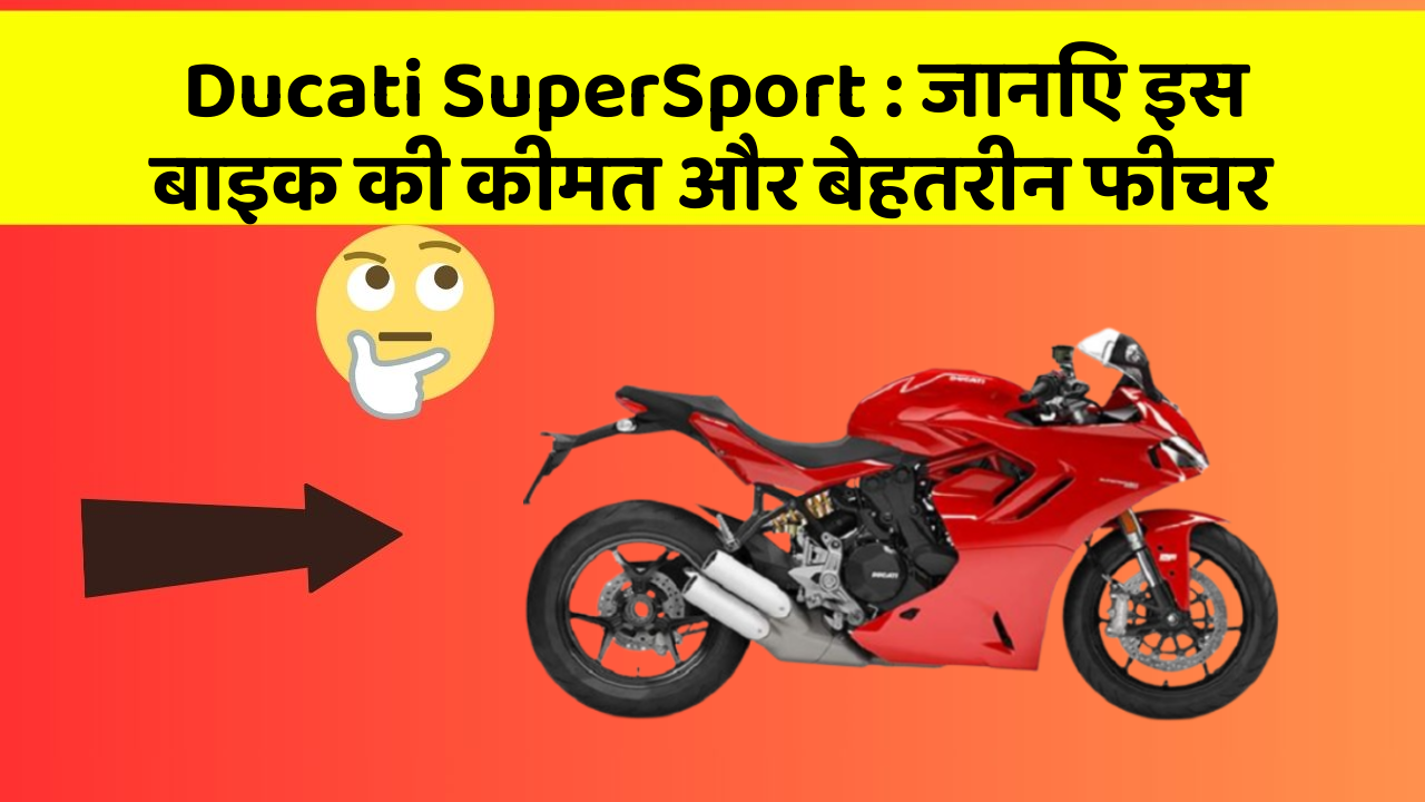 Ducati SuperSport: जानिए इस बाइक की कीमत और बेहतरीन फीचर