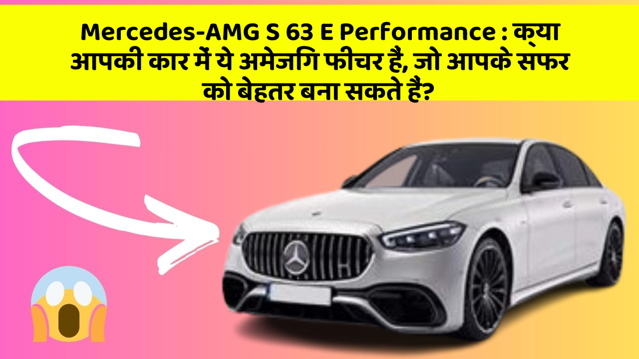 Mercedes-AMG S 63 E Performance: क्या आपकी कार में ये अमेजिंग फीचर हैं, जो आपके सफर को बेहतर बना सकते हैं?
