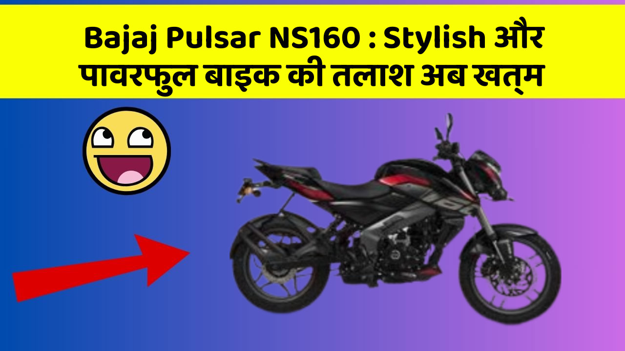 Bajaj Pulsar NS160 : Stylish और पावरफुल बाइक की तलाश अब खत्म