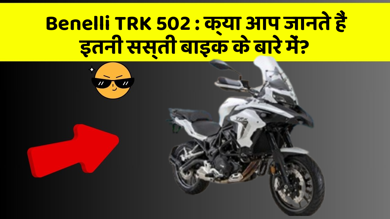 Benelli TRK 502: क्या आप जानते हैं इतनी सस्ती बाइक के बारे में?
