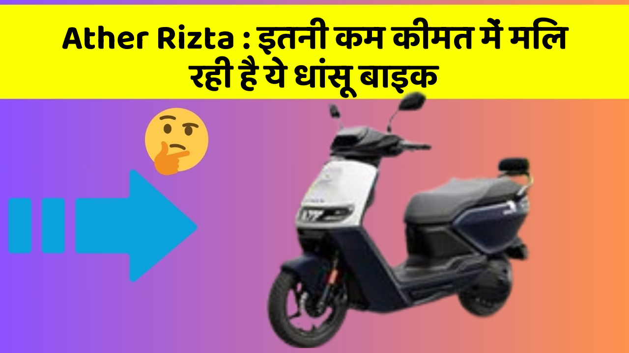 Ather Rizta : इतनी कम कीमत में मिल रही है ये धांसू बाइक
