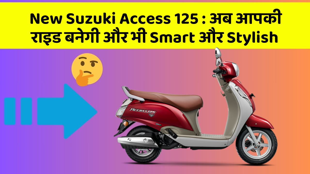 New Suzuki Access 125 : अब आपकी राइड बनेगी और भी Smart और Stylish