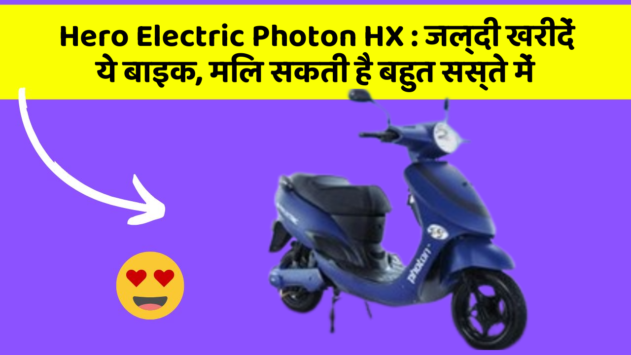 Hero Electric Photon HX : जल्दी खरीदें ये बाइक, मिल सकती है बहुत सस्ते में