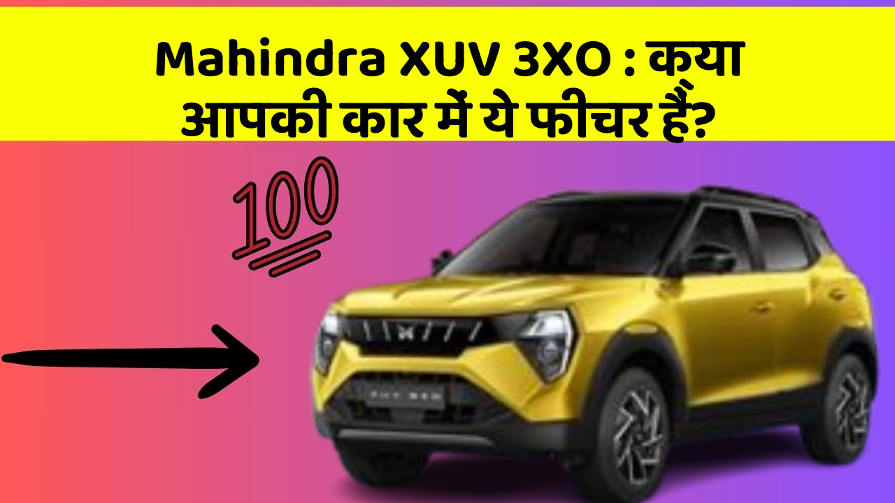 Mahindra XUV 3XO: क्या आपकी कार में ये फीचर हैं?