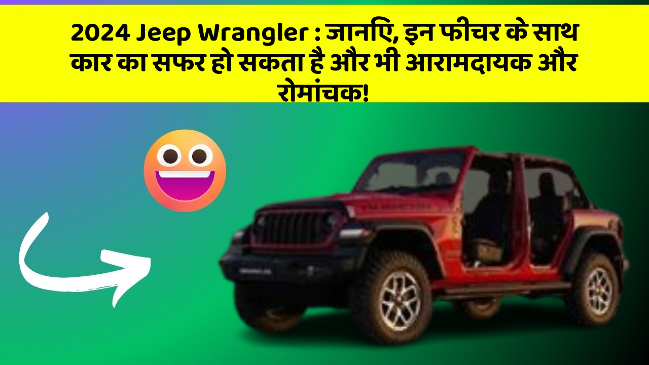 2024 Jeep Wrangler: जानिए, इन फीचर के साथ कार का सफर हो सकता है और भी आरामदायक और रोमांचक!