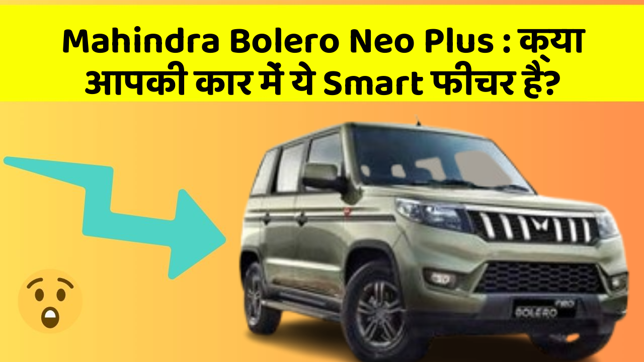 Mahindra Bolero Neo Plus: क्या आपकी कार में ये Smart फीचर है?