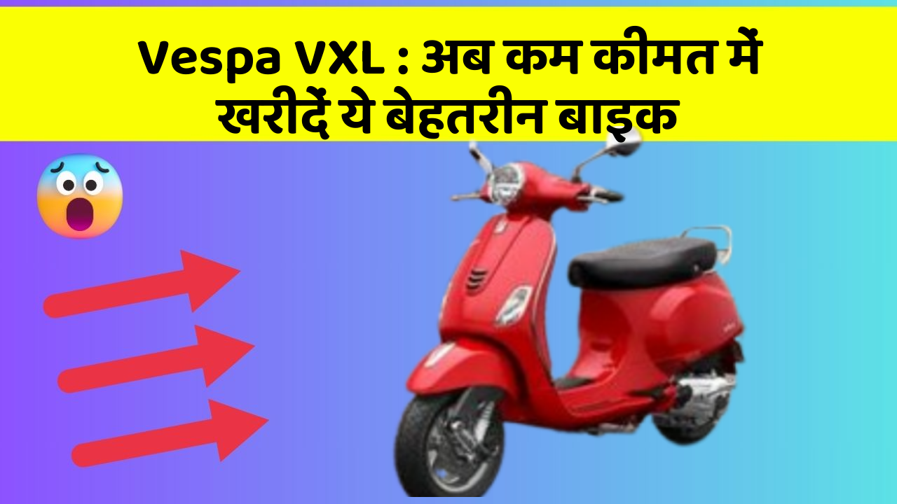 Vespa VXL : अब कम कीमत में खरीदें ये बेहतरीन बाइक