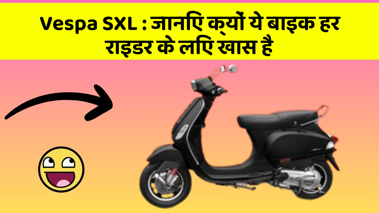 Vespa SXL : जानिए क्यों ये बाइक हर राइडर के लिए खास है