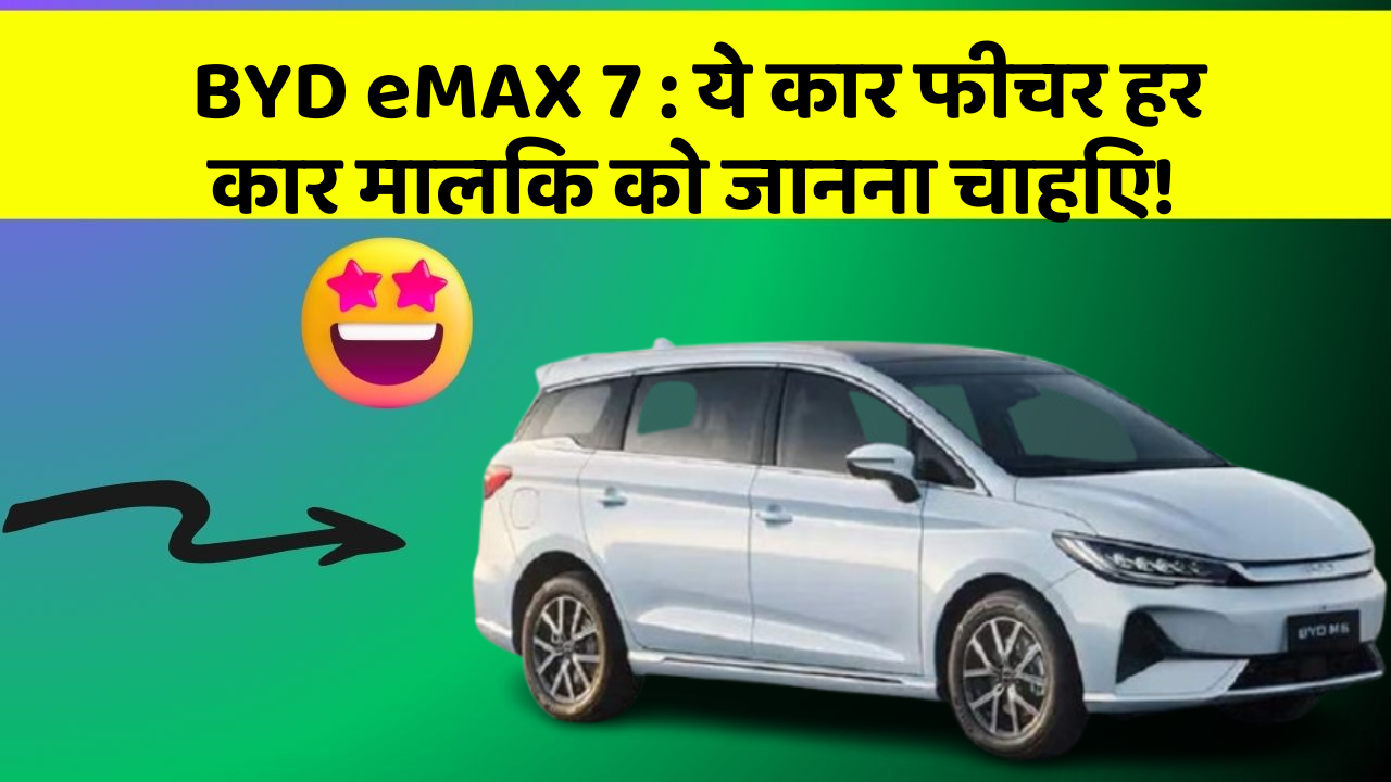 BYD eMAX 7: ये कार फीचर हर कार मालिक को जानना चाहिए!
