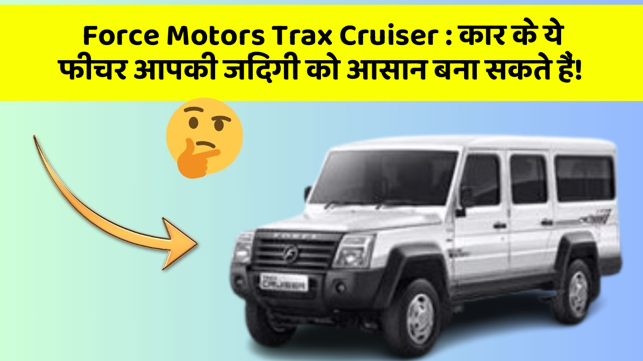 Force Motors Trax Cruiser: कार के ये फीचर आपकी जिंदगी को आसान बना सकते हैं!