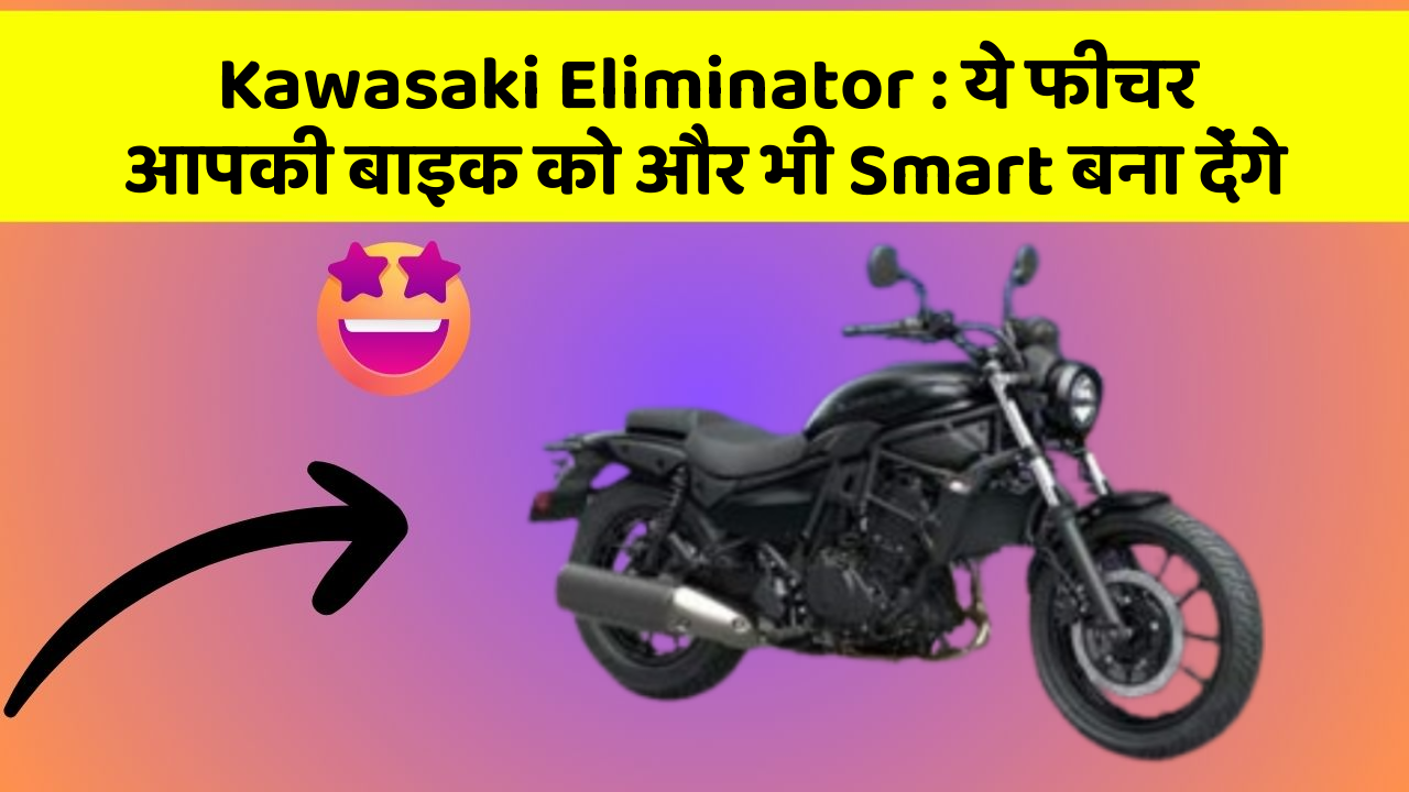 Kawasaki Eliminator : ये फीचर आपकी बाइक को और भी Smart बना देंगे