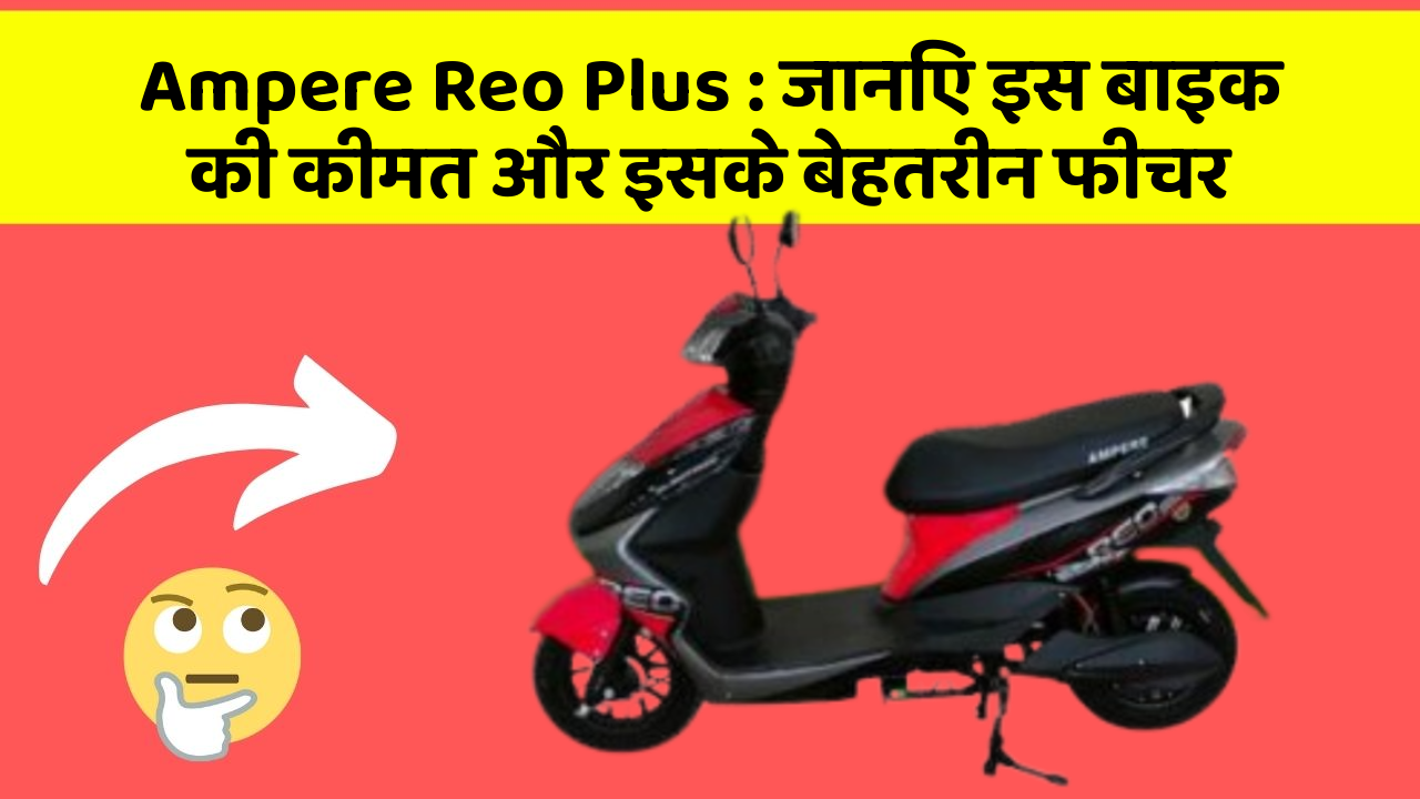Ampere Reo Plus : जानिए इस बाइक की कीमत और इसके बेहतरीन फीचर