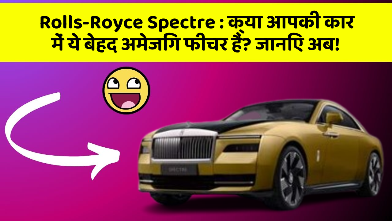 Rolls-Royce Spectre: क्या आपकी कार में ये बेहद अमेजिंग फीचर हैं? जानिए अब!