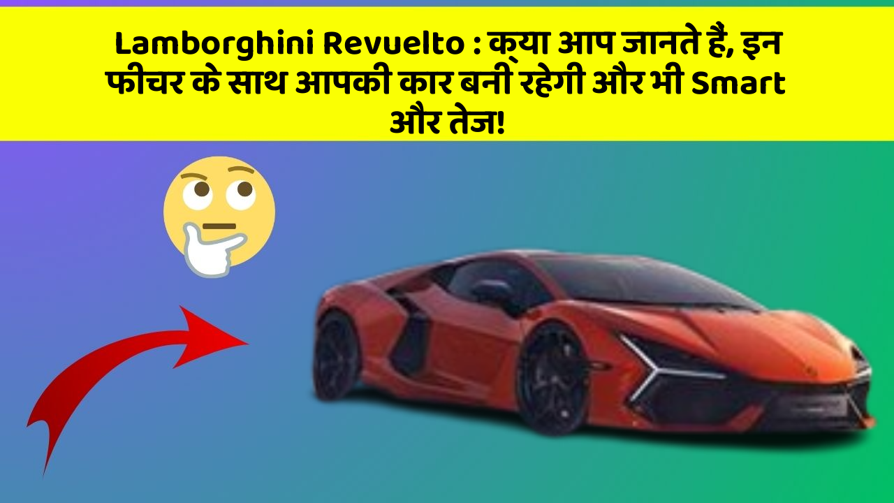 Lamborghini Revuelto : क्या आप जानते हैं, इन फीचर के साथ आपकी कार बनी रहेगी और भी Smart और तेज!