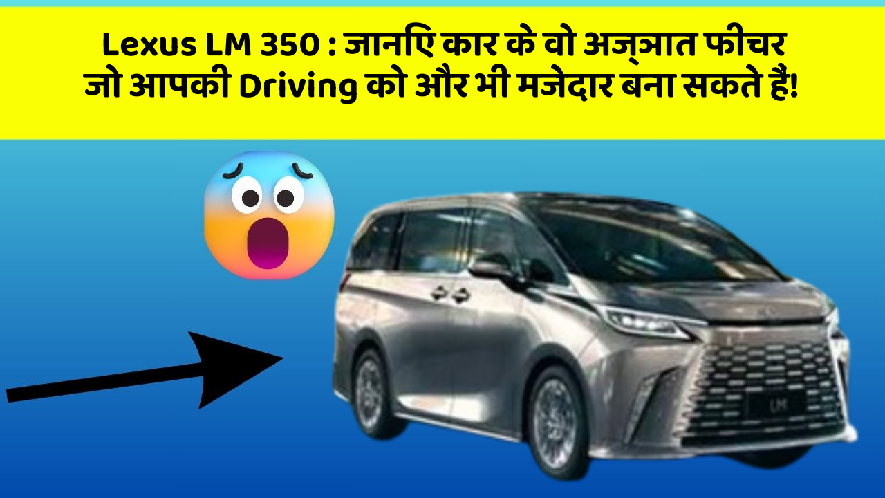 Lexus LM 350 : जानिए कार के वो अज्ञात फीचर जो आपकी Driving को और भी मजेदार बना सकते हैं!
