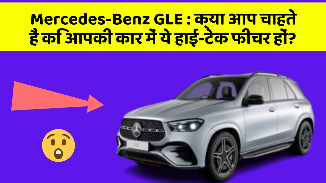 Mercedes-Benz GLE: क्या आप चाहते हैं कि आपकी कार में ये हाई-टेक फीचर हों?