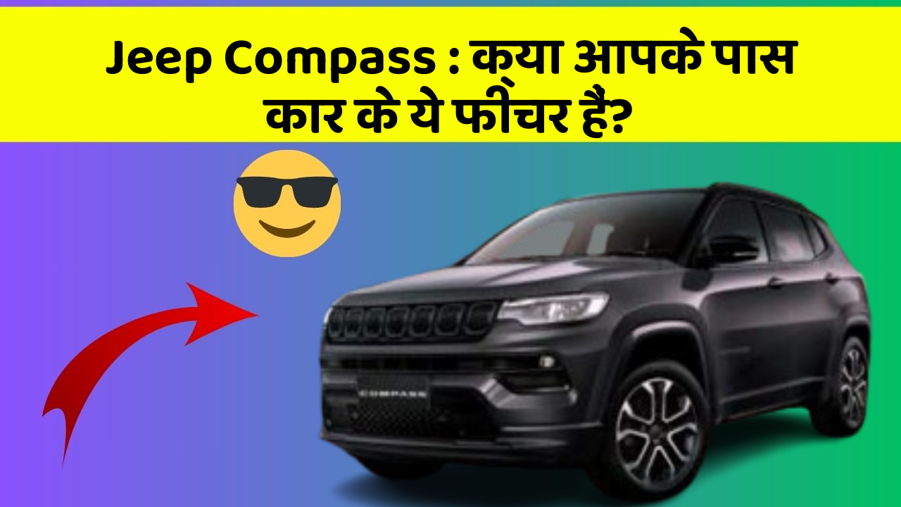 Jeep Compass : क्या आपके पास कार के ये फीचर हैं?